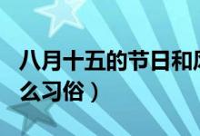 八月十五的节日和风俗（8月15这个节日有什么习俗）