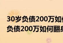 30岁负债200万如何翻身?老点告诉你（30岁负债200万如何翻身）