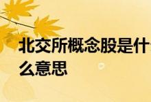 北交所概念股是什么来的 北交所概念股是什么意思 