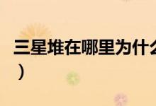 三星堆在哪里为什么叫三星堆（三星堆在哪里）