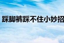 踩脚裤踩不住小妙招（踩脚裤踩不住怎么办）