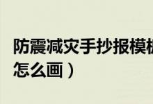 防震减灾手抄报模板可打印（防震减灾手抄报怎么画）