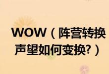 WOW（阵营转换 阵营转换后装备如何保留? 声望如何变换?）