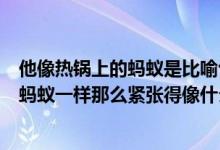 他像热锅上的蚂蚁是比喻句吗（句子仿写：急得像热锅上的蚂蚁一样那么紧张得像什么）