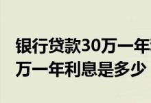 银行贷款30万一年利息大概多少 银行贷款30万一年利息是多少