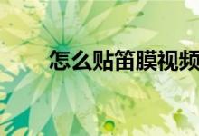 怎么贴笛膜视频教程（怎么贴笛膜）