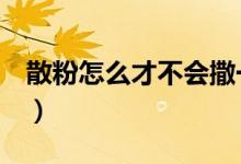 散粉怎么才不会撒一手（散粉怎么用（图文））