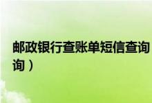 邮政银行查账单短信查询（邮政银行信用卡账单短信如何查询）