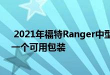  2021年福特Ranger中型皮卡车现在随附基本XL型号的另一个可用包装 