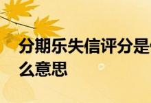 分期乐失信评分是什么 分期乐失信评分是什么意思