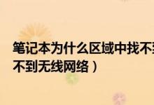 笔记本为什么区域中找不到无线网络（笔记本提示区域内找不到无线网络）