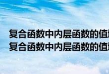 复合函数中内层函数的值域是外层函数的定义域吗（为什么复合函数中内层函数的值域是外层函数的定义域）