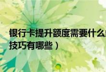 银行卡提升额度需要什么条件（包商银行信用卡提升额度的技巧有哪些）