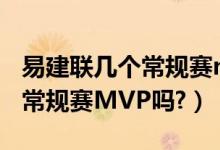 易建联几个常规赛mvp?（易建联能夺得CBA常规赛MVP吗?）