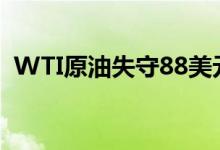 WTI原油失守88美元/桶创2月3日以来新低