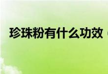 珍珠粉有什么功效（什么牌子的珍珠粉好）