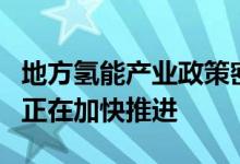 地方氢能产业政策密集出台一批氢能重大项目正在加快推进