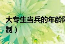 大专生当兵的年龄限制（大专生当兵的年龄限制）