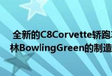  全新的C8Corvette轿跑车终于在通用汽车肯塔基州鲍灵格林BowlingGreen的制造工厂开始正式生产 