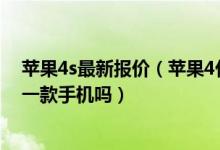 苹果4s最新报价（苹果4代多少钱 苹果4代手机是苹果的第一款手机吗）