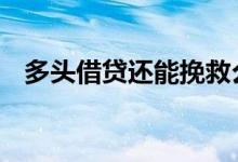 多头借贷还能挽救么 多头借贷还能挽救么