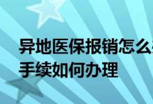 异地医保报销怎么办手续 异地就医医保报销手续如何办理