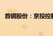 首钢股份：京投控股拟减持不超过5%股份