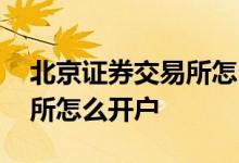 北京证券交易所怎么申请开通 北京证券交易所怎么开户 