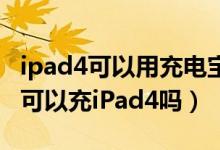 ipad4可以用充电宝充电吗（iPhone5充电器可以充iPad4吗）