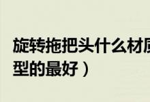 旋转拖把头什么材质好用（塑料拖把头哪种类型的最好）