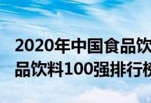 2020年中国食品饮料企业排名（2020中国食品饮料100强排行榜）