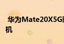  华为Mate20X5G曝光首款4000万镜头5G手机 