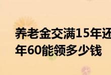 养老金交满15年还交不交 一年交3000交15年60能领多少钱 