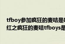 tfboy参加疯狂的麦咭是哪一期以及什么时候播（麦咭麦咭红之疯狂的麦咭tfboys是哪一期）