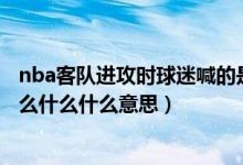 nba客队进攻时球迷喊的是什么（NBA中主场球迷喊的是什么什么什么意思）