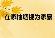 在家抽烟视为家暴（泰国实施新法控烟！）