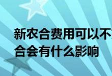 新农合费用可以不交吗 可以补交吗不交新农合会有什么影响 