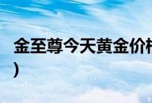 金至尊今天黄金价格多少一克(2022年8月5日)