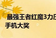  最强王者红魔3力压群雄获中国移动最佳游戏手机大奖 