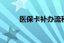 医保卡补办流程有哪些 需要多久 