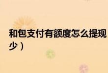 和包支付有额度怎么提现（包商银行信用卡提现的额度是多少）
