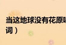 当这地球没有花原唱（当这地球没有花完整歌词）