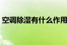 空调除湿有什么作用（空调除湿有什么作用）