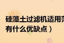 硅藻土过滤机适用范围（板框式硅藻土过滤机有什么优缺点）