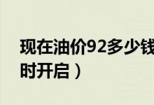 现在油价92多少钱一升（新一轮调价窗口几时开启）