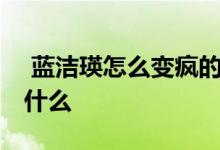  蓝洁瑛怎么变疯的 泰国白龙王对蓝洁瑛说了什么 