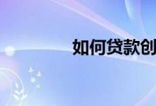 如何贷款创业（如何贷款）