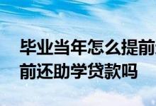 毕业当年怎么提前还助学贷款 没毕业可以提前还助学贷款吗