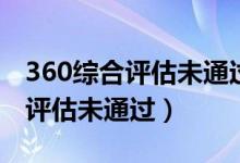 360综合评估未通过一般多久恢复（360综合评估未通过）
