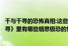 千与千寻的恐怖真相:这些隐藏的暗示你注意了吗（《千与千寻》里有哪些细思极恐的情节）
